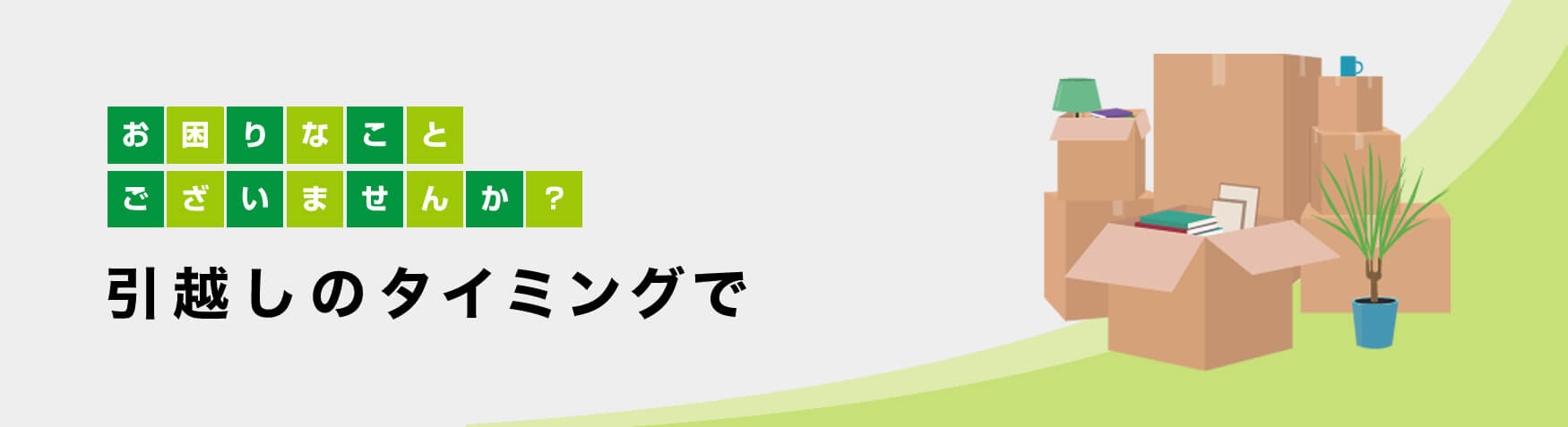 お困りなことございませんか？　引越しのタイミングで